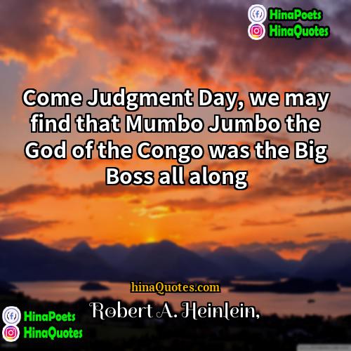 Robert A Heinlein Quotes | Come Judgment Day, we may find that